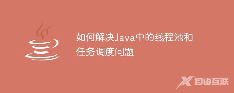 如何解决Java中的线程池和任务调度问题