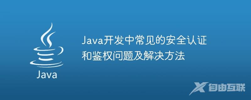 Java开发中常见的安全认证和鉴权问题及解决方法