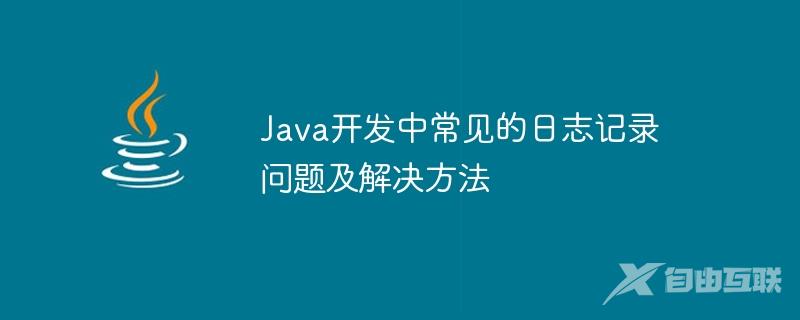 Java开发中常见的日志记录问题及解决方法