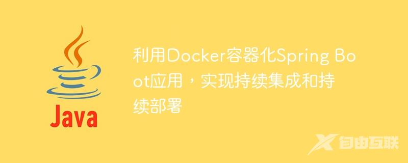 利用Docker容器化Spring Boot应用，实现持续集成和持续部署