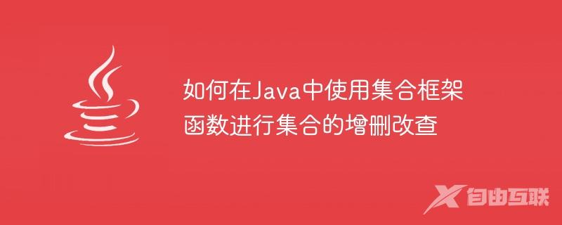 如何在Java中使用集合框架函数进行集合的增删改查