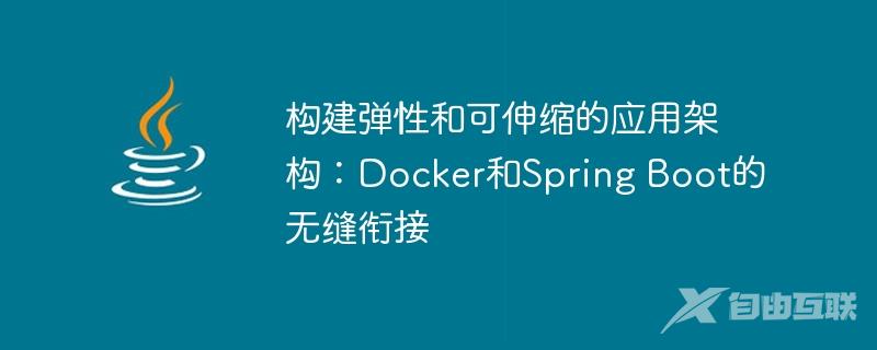 构建弹性和可伸缩的应用架构：Docker和Spring Boot的无缝衔接