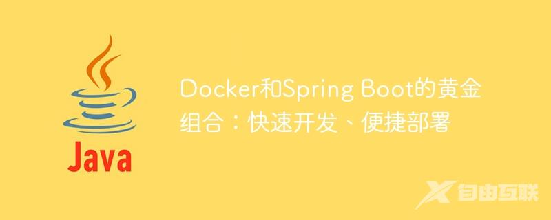 Docker和Spring Boot的黄金组合：快速开发、便捷部署