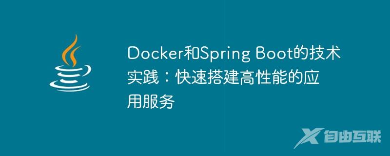 Docker和Spring Boot的技术实践：快速搭建高性能的应用服务