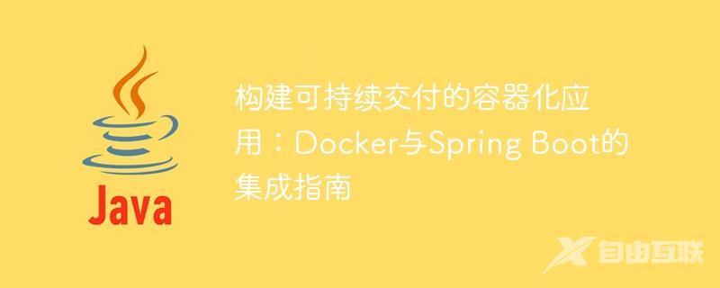 构建可持续交付的容器化应用：Docker与Spring Boot的集成指南