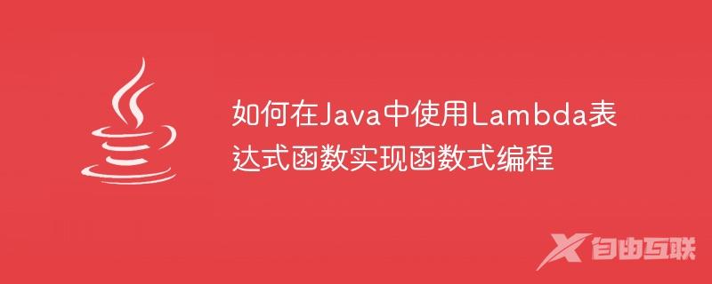 如何在Java中使用Lambda表达式函数实现函数式编程