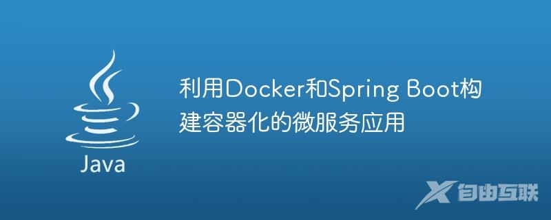利用Docker和Spring Boot构建容器化的微服务应用