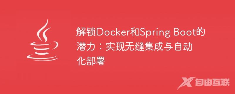 解锁Docker和Spring Boot的潜力：实现无缝集成与自动化部署
