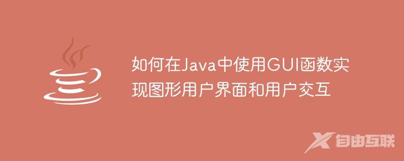 如何在Java中使用GUI函数实现图形用户界面和用户交互