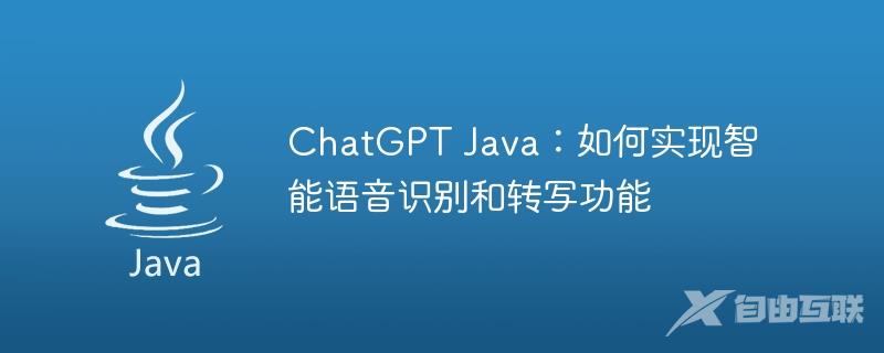 ChatGPT Java：如何实现智能语音识别和转写功能