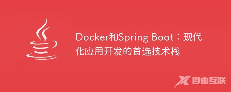 Docker和Spring Boot：现代化应用开发的首选技术栈