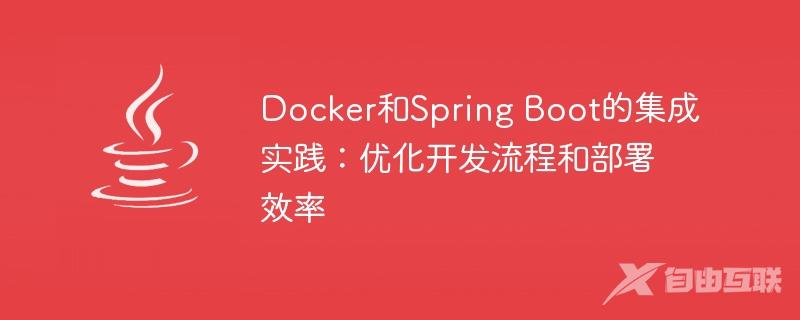 Docker和Spring Boot的集成实践：优化开发流程和部署效率