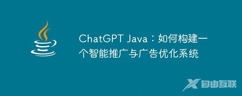 ChatGPT Java：如何构建一个智能推广与广告优化系统