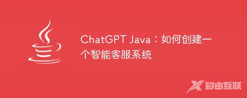 ChatGPT Java：如何创建一个智能客服系统