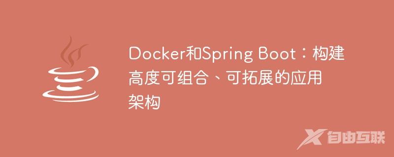 Docker和Spring Boot：构建高度可组合、可拓展的应用架构