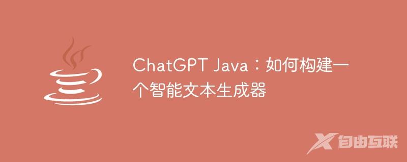 ChatGPT Java：如何构建一个智能文本生成器