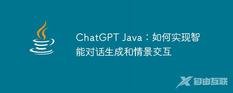 ChatGPT Java：如何实现智能对话生成和情景交互
