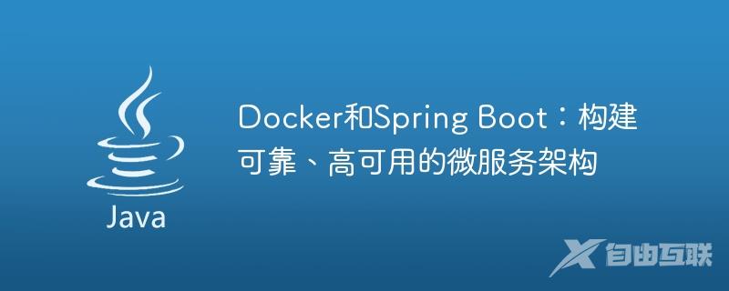 Docker和Spring Boot：构建可靠、高可用的微服务架构