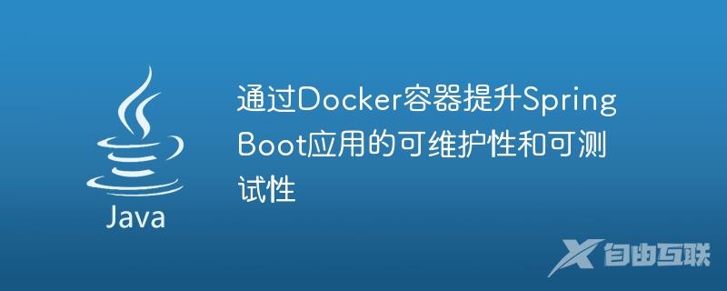 通过Docker容器提升Spring Boot应用的可维护性和可测试性