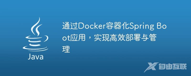 通过Docker容器化Spring Boot应用，实现高效部署与管理