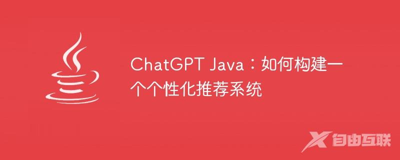 ChatGPT Java：如何构建一个个性化推荐系统