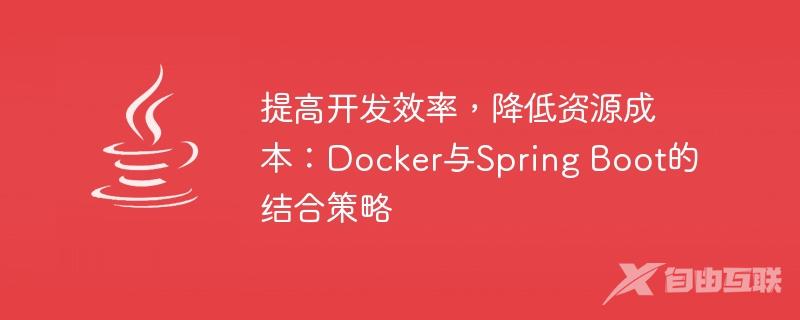 提高开发效率，降低资源成本：Docker与Spring Boot的结合策略