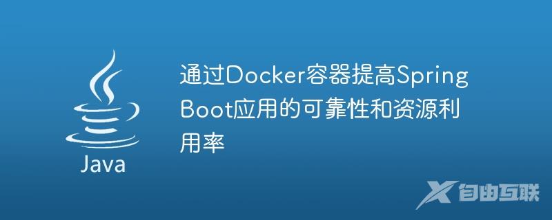 通过Docker容器提高Spring Boot应用的可靠性和资源利用率