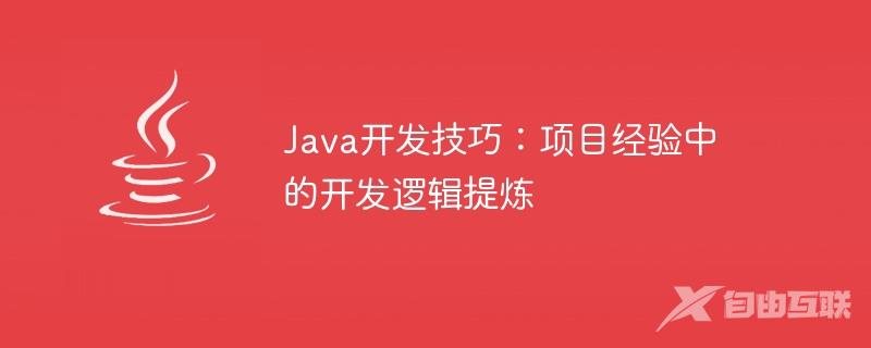 Java开发技巧：项目经验中的开发逻辑提炼