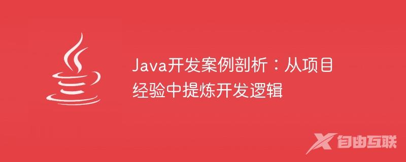 Java开发案例剖析：从项目经验中提炼开发逻辑