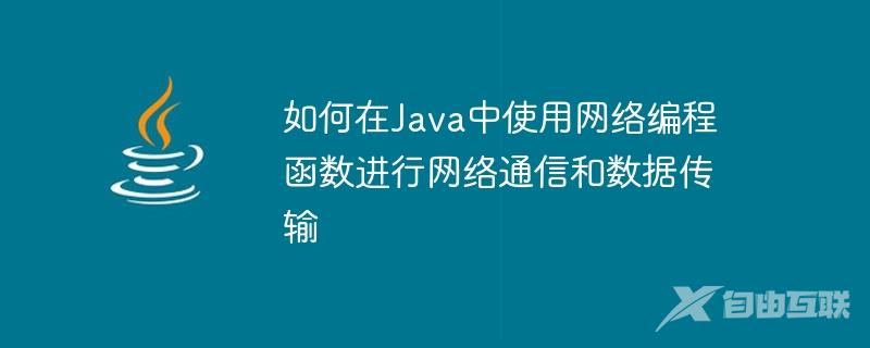 如何在Java中使用网络编程函数进行网络通信和数据传输