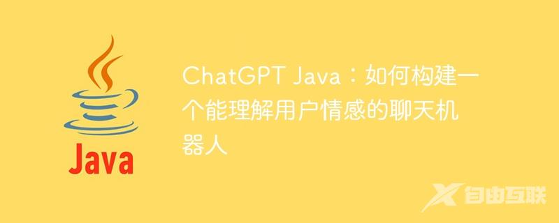 ChatGPT Java：如何构建一个能理解用户情感的聊天机器人