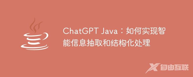 ChatGPT Java：如何实现智能信息抽取和结构化处理