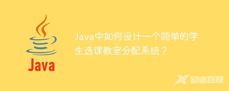 Java中如何设计一个简单的学生选课教室分配系统？