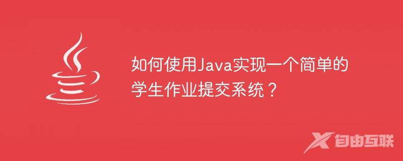如何使用Java实现一个简单的学生作业提交系统？