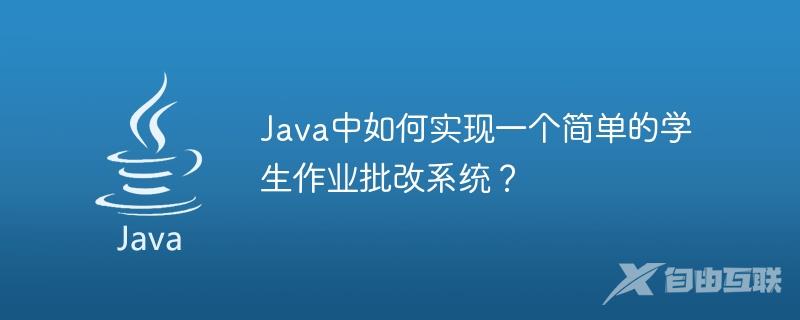 Java中如何实现一个简单的学生作业批改系统？