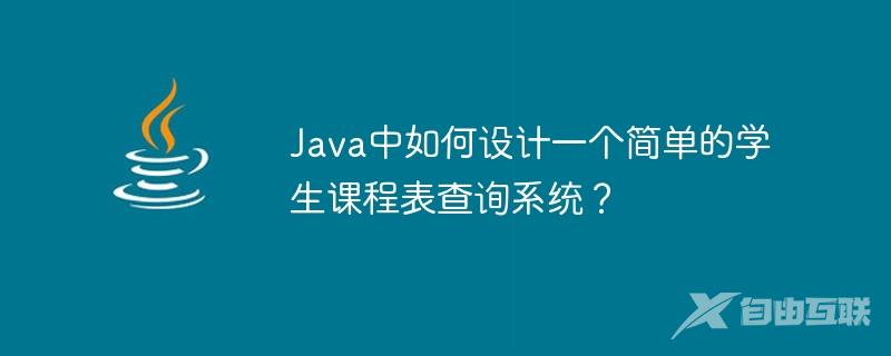 Java中如何设计一个简单的学生课程表查询系统？