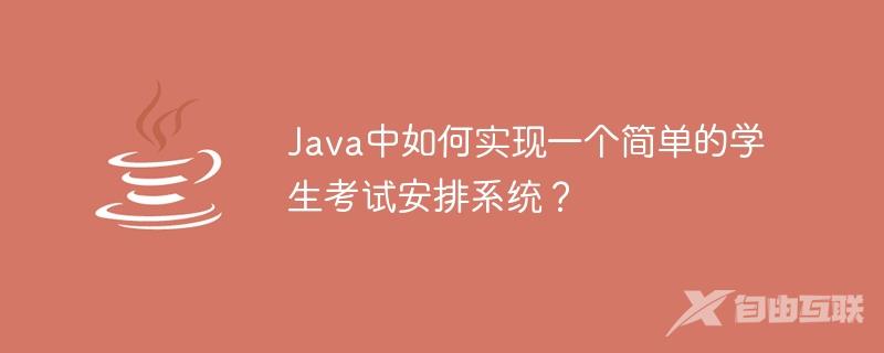 Java中如何实现一个简单的学生考试安排系统？