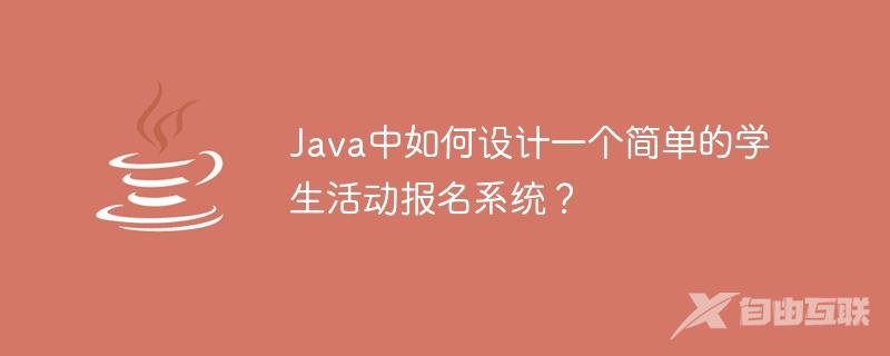Java中如何设计一个简单的学生活动报名系统？