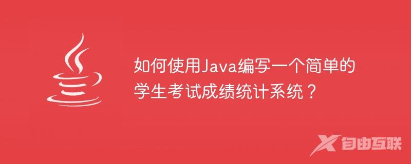 如何使用Java编写一个简单的学生考试成绩统计系统？