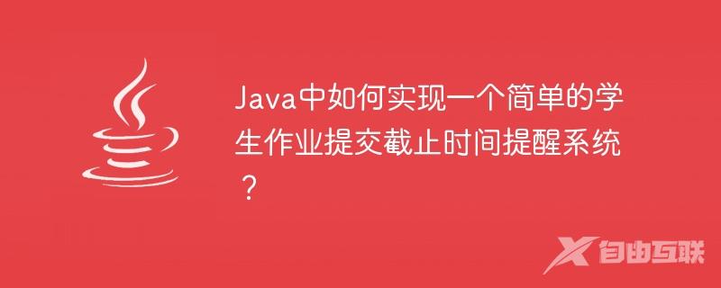 Java中如何实现一个简单的学生作业提交截止时间提醒系统？