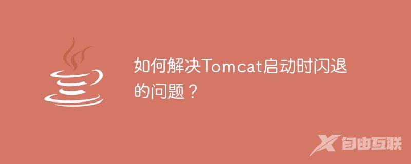 如何解决Tomcat启动时闪退的问题？