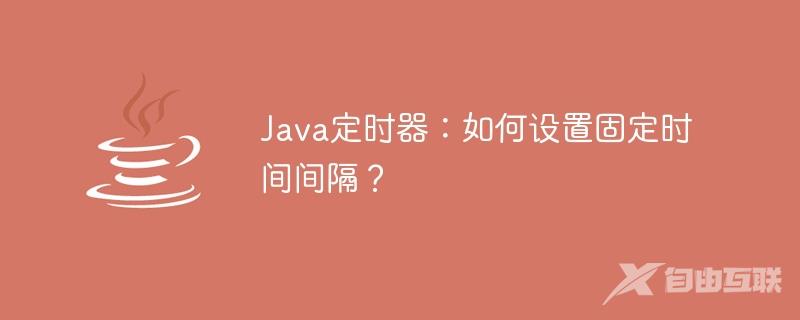 Java定时器：如何设置固定时间间隔？