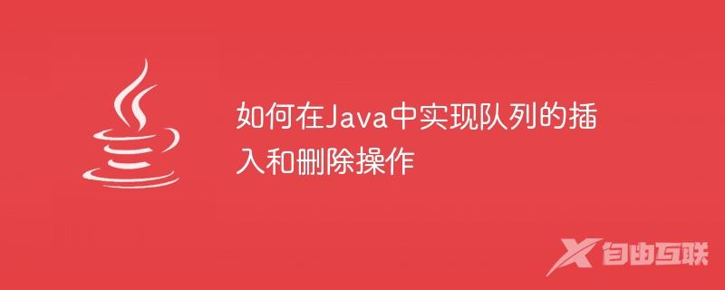 如何在Java中实现队列的插入和删除操作