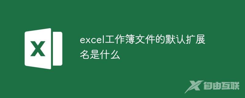 excel工作簿文件的默认扩展名是什么