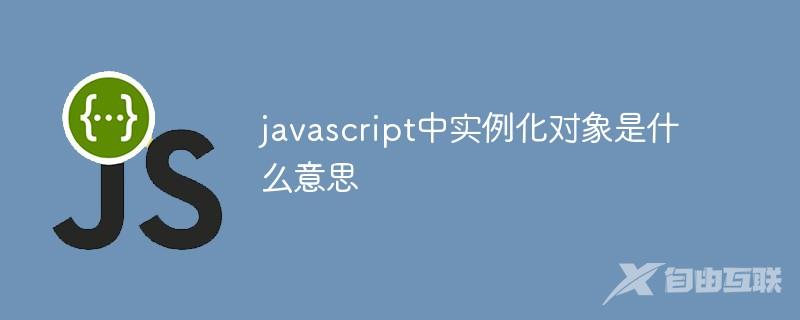 javascript中实例化对象是什么意思