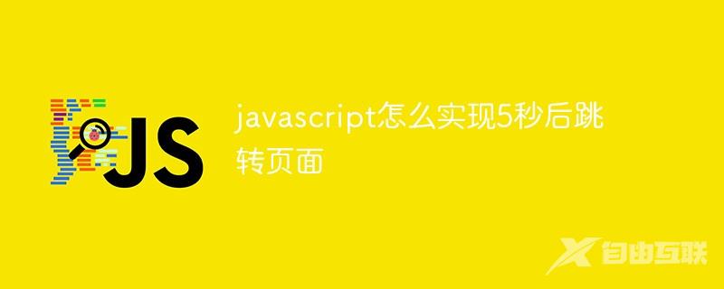 javascript怎么实现5秒后跳转页面