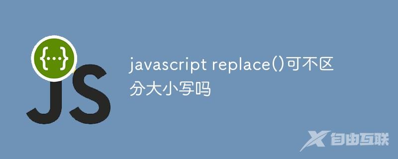 javascript replace()可不区分大小写吗