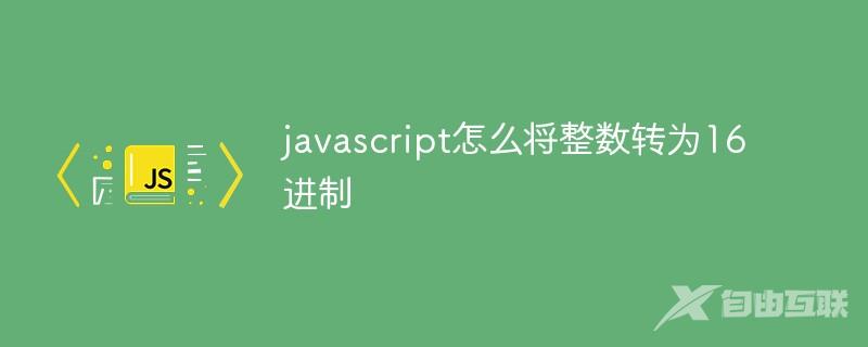 javascript怎么将整数转为16进制