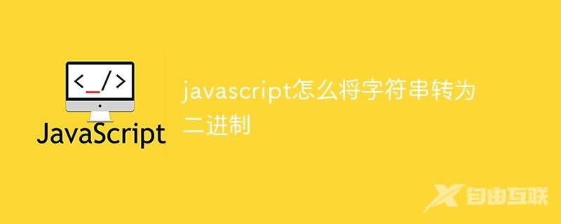 javascript怎么将字符串转为二进制