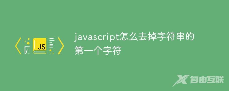 javascript怎么去掉字符串的第一个字符